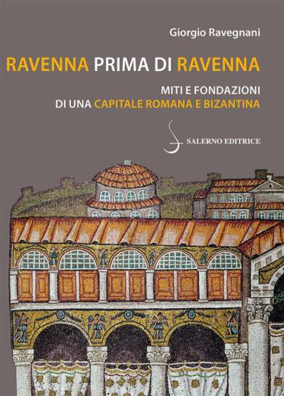 Ravenna prima di Ravenna. Miti e fondazioni di una capitale romana e bizantina